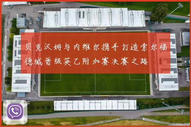 贝克汉姆与内维尔携手打造索尔福德城晋级英乙附加赛决赛之路