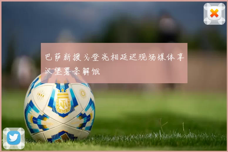 巴萨新援戈登亮相延迟现场媒体享汉堡薯条解饿