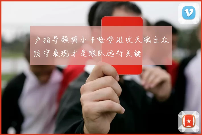 卢指导强调小卡哈登进攻天赋出众防守表现才是球队远行关键