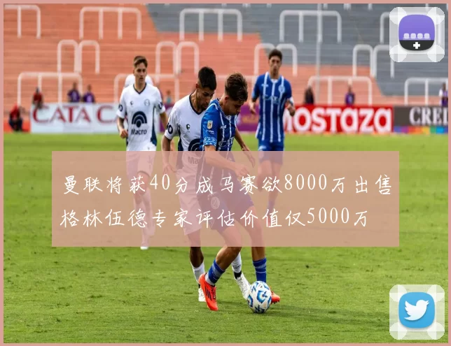 曼联将获40分成马赛欲8000万出售格林伍德专家评估价值仅5000万
